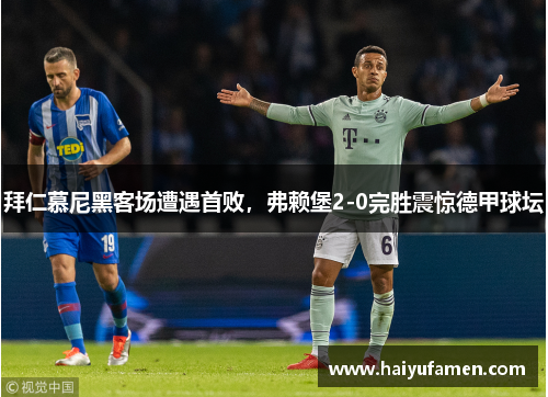 拜仁慕尼黑客场遭遇首败，弗赖堡2-0完胜震惊德甲球坛