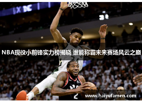 NBA现役小前锋实力榜揭晓 谁能称霸未来赛场风云之巅