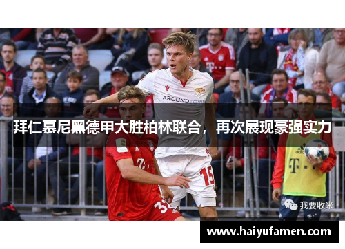 拜仁慕尼黑德甲大胜柏林联合，再次展现豪强实力