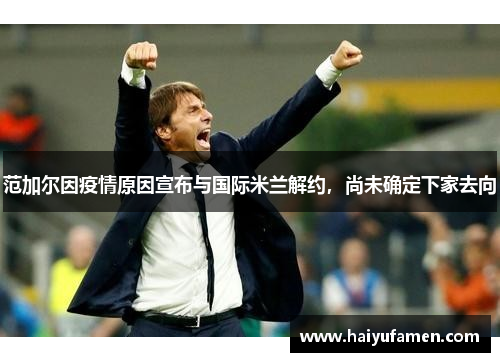 范加尔因疫情原因宣布与国际米兰解约，尚未确定下家去向