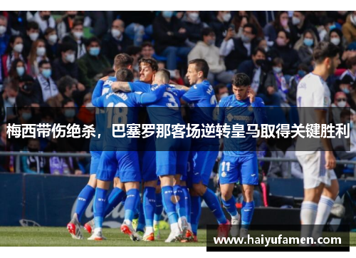 梅西带伤绝杀，巴塞罗那客场逆转皇马取得关键胜利