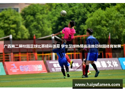 广西第二届校园足球比赛精彩落幕 学生足球热情高涨推动校园体育发展