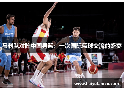 马刺队对阵中国男篮：一次国际篮球交流的盛宴
