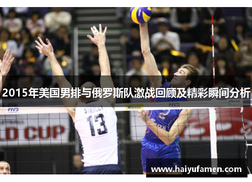 2015年美国男排与俄罗斯队激战回顾及精彩瞬间分析