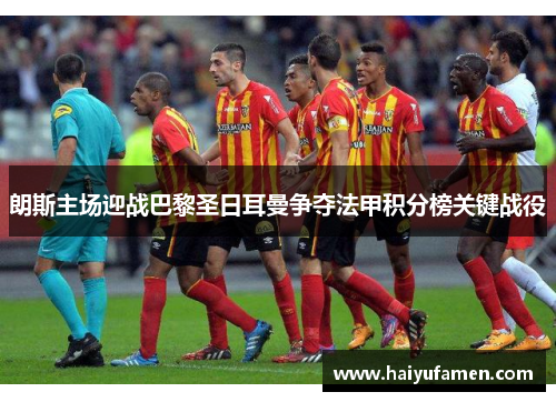 朗斯主场迎战巴黎圣日耳曼争夺法甲积分榜关键战役