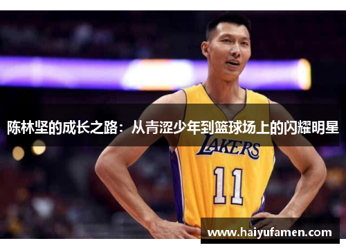 陈林坚的成长之路：从青涩少年到篮球场上的闪耀明星